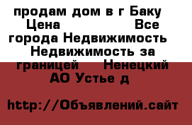 продам дом в г.Баку › Цена ­ 5 500 000 - Все города Недвижимость » Недвижимость за границей   . Ненецкий АО,Устье д.